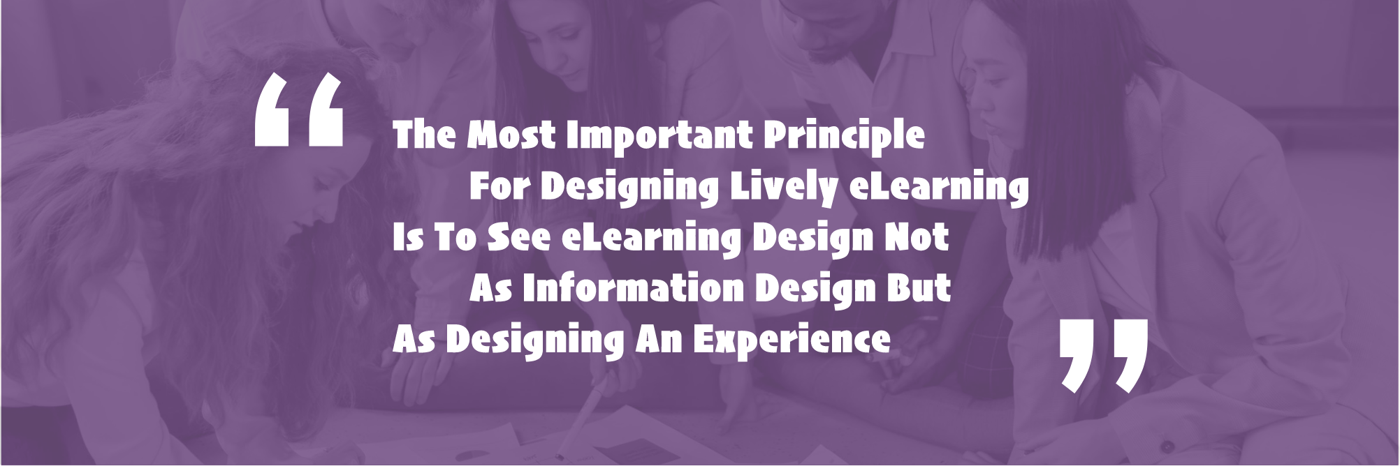The most important principle for designing lively eLearning is to see elearning design nor as information design but as designing an experience